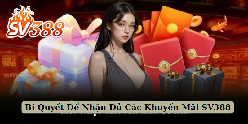 Bí Quyết Để Nhận Đủ Các Khuyến Mãi SV388
