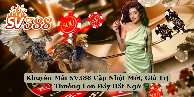 Khuyến Mãi SV388 Cập Nhật Mới, Giá Trị Thưởng Lớn Đầy Bất Ngờ